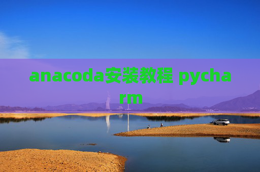 anacoda安装教程 pycharm anacoda安装教程 pycharm